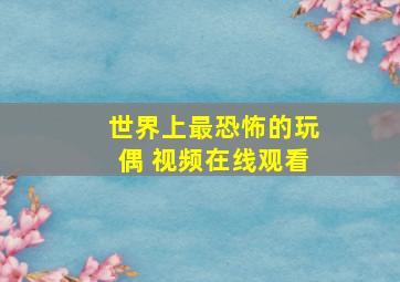 世界上最恐怖的玩偶 视频在线观看